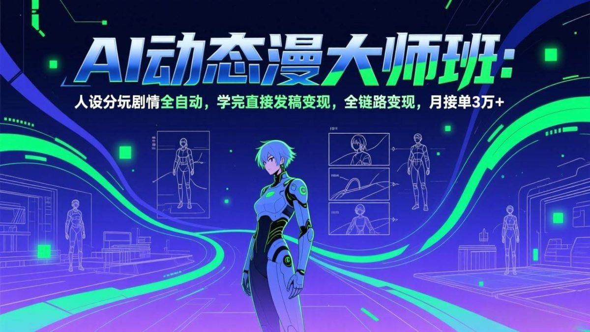 AI动态漫剧大师班:人设分镜剧情全自动,学完直接发稿变现,全链路变现,月接单3万+|云雀资源分享