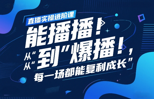 直播实操进阶课，直播经验复盘：从“能播”到“爆播”，每一场都能复利成长|云雀资源分享
