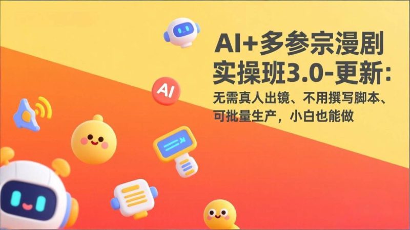 AI+多参宗漫剧实操班3.0-更新:无需真人出镜、不用撰写脚本、可批量生产,小白也能做|云雀资源分享