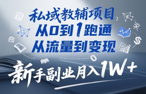 私域教辅项目，从0到1跑通，从流量到变现，新手副业月入1W+|云雀资源分享