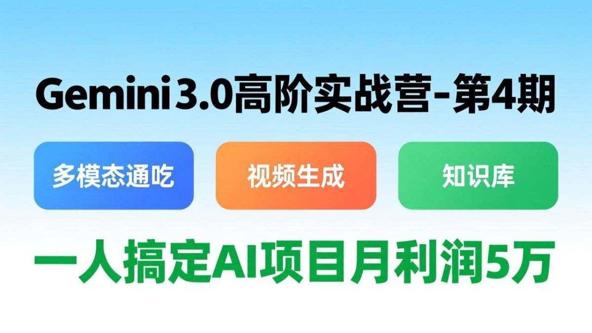 图片[1]-Gemini 3.0高阶实战营-第4期，多模态通吃+视频生成+知识库，一人搞定AI项目月利润5万