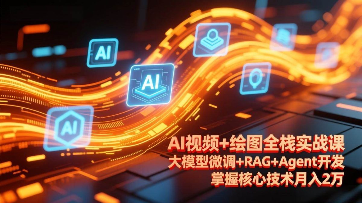图片[1]-AI视频+绘图全栈实战课-更新，大模型微调+RAG+Agent开发，掌握核心技术月入2万