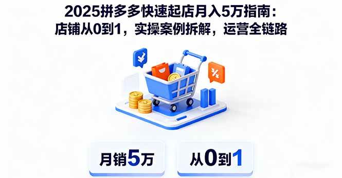 图片[1]-2025拼多多快速起店月入5万指南：店铺从0到1，实操案例拆解，运营全链路