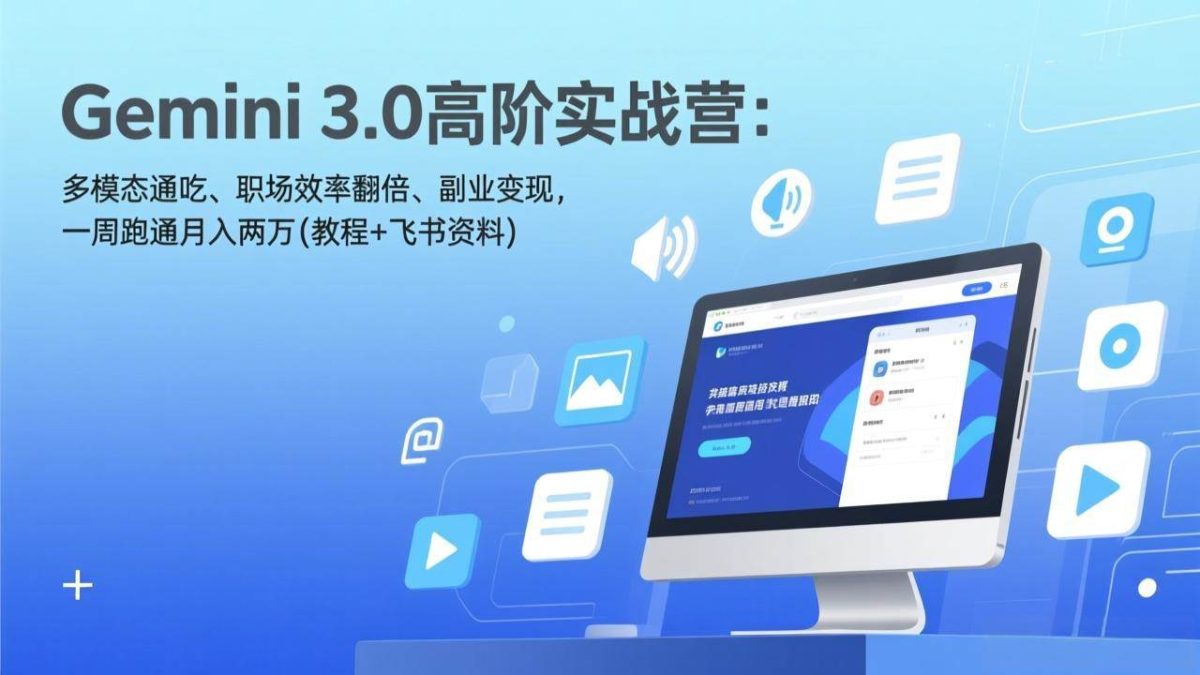 图片[1]-Gemini 3.0高阶实战营：多模态通吃、职场效率翻倍、副业变现，一周跑通月入两万(教程+飞书资料)