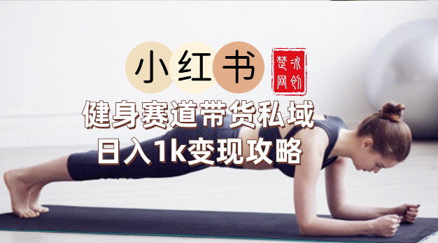 副业项目拆解：小红书健身赛道带货私域变现月入3W+落地教程