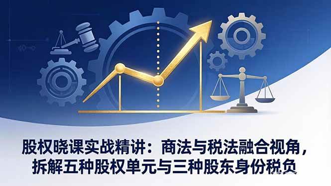 图片[1]-股权晓课实战精讲：商法与税法融合视角，拆解五种股权单元与三种股东身份税负