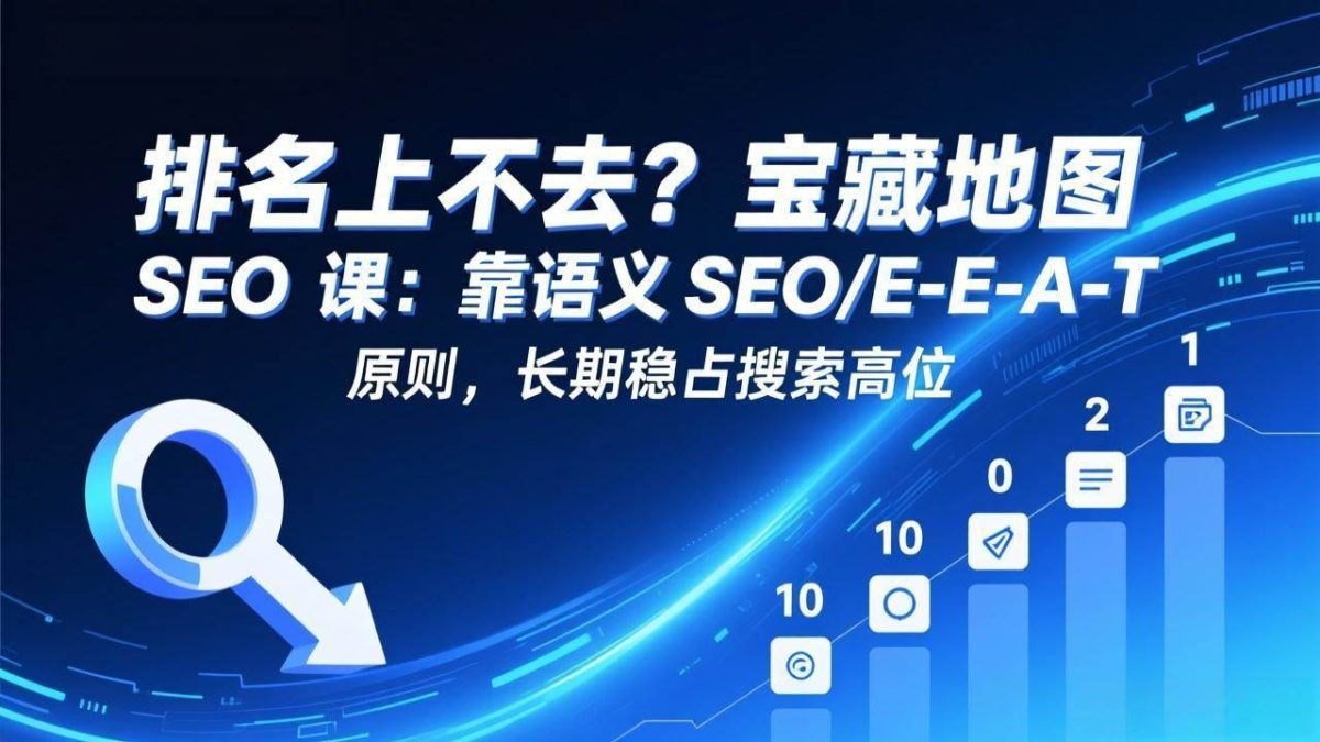图片[1]-排名上不去？宝藏地图 SEO 课：靠语义 SEO+E-E-A-T 原则，长期稳占搜索高位