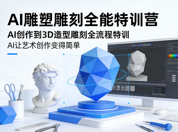 AI雕塑雕刻全能特训营,AI创作到3D造型雕刻全流程特训,AI让艺术创作变得简单|云雀资源分享