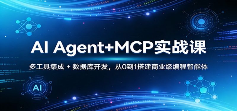 AI Agent+MCP实战课:多工具集成 + 数据库开发,从0到1搭建商业级编程智能体|云雀资源分享