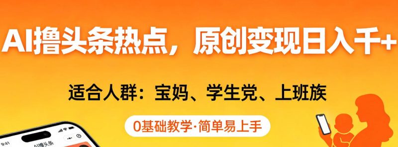AI撸头条热点,原创变现日入1k+,适合人群:宝妈、学生党、上班族,0基础教学,简单易上手【揭秘】|云雀资源分享
