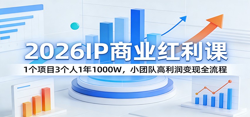2026IP商业红利课:1个项目3个人1年1000W,小团队高利润变现全流程|云雀资源分享