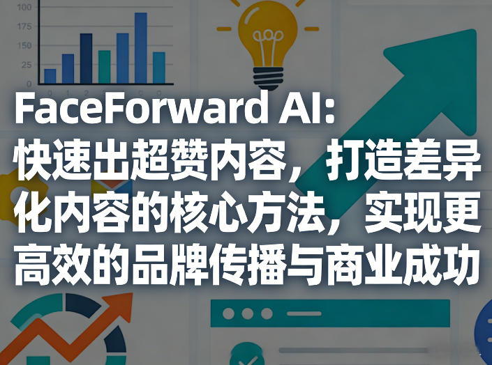 FaceForward AI:快速出超赞内容,打造差异化内容的核心方法,实现更高效的品牌传播与商业成功|云雀资源分享