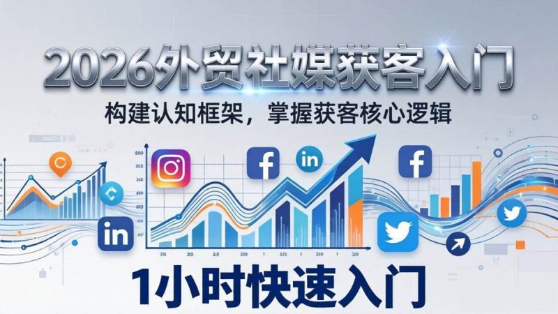 2026 外贸社媒获客入门:1小时搭建认知框架,新手快速开启社媒获客之路|云雀资源分享