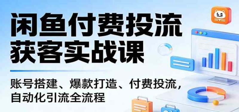 闲鱼付费投流获客实战课：账号搭建、爆款打造、付费投流， 自动化引流全流程|云雀资源分享