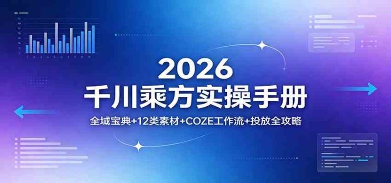 2026千川乘方实操手册:全域宝典+12类素材+COZE工作流+投放全攻略|云雀资源分享