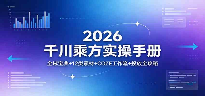 2026千川乘方实操手册:全域宝典+12类素材+COZE工作流+投放全攻略|云雀资源分享