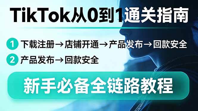 TikTok从0到1通关指南:下载注册→店铺开通→产品发布→回款安全,新手必备全链路教程|云雀资源分享