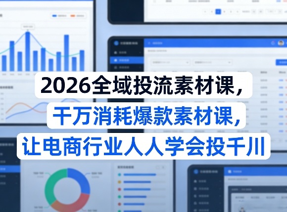 2026全域投流素材课,干万消耗爆款素材课,让电商行业人人学会投千川|云雀资源分享