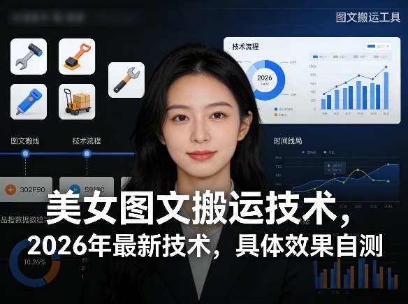 美女图文搬运技术，2026年最新技术，具体效果自测|云雀资源分享