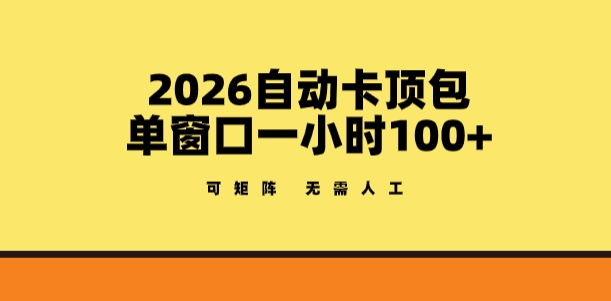 2026自动卡顶包玩法，单窗口一小时100+，可矩阵操作，无需人工【揭秘】|云雀资源分享