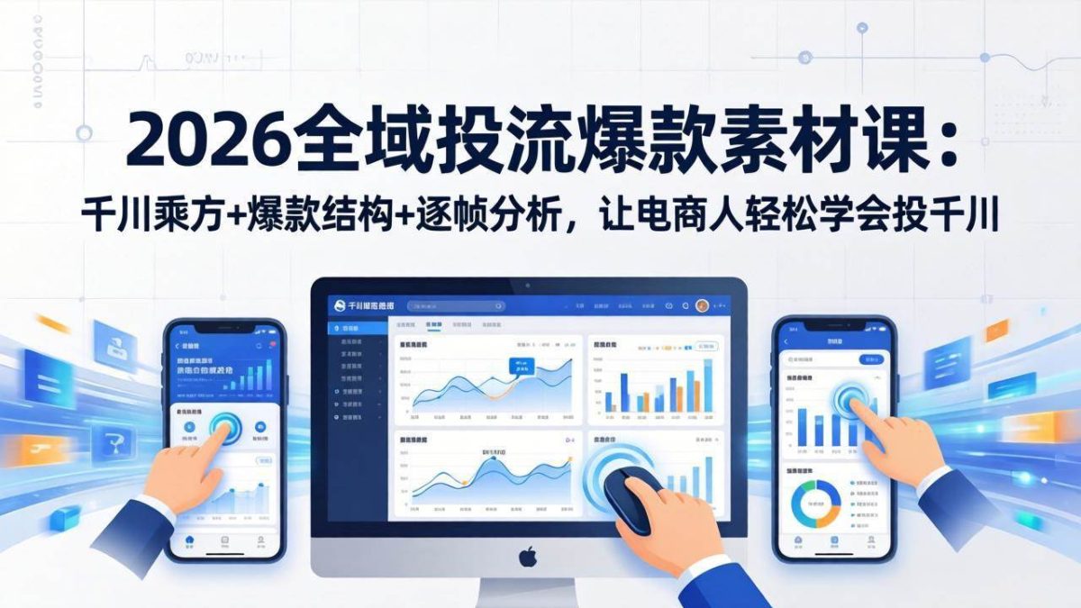 2026全域投流爆款素材课：千川乘方+爆款结构+逐帧分析，让电商人轻松学会投千川|云雀资源分享