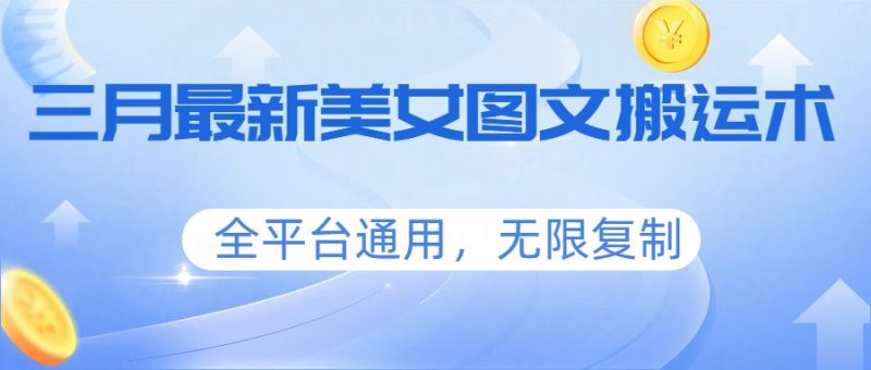 三月最新美女图文搬运术，全平台通用，无限复制|云雀资源分享