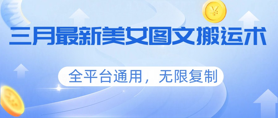 三月最新美女图文搬运术，全平台通用，无限复制|云雀资源分享