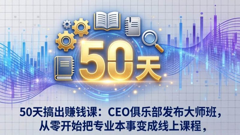 50天搞出赚钱课:CEO俱乐部发布大师班,从零开始把专业本事变成线上课程|云雀资源分享