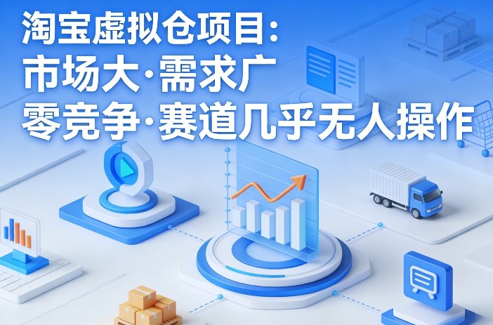 淘宝虚拟仓项目,市场大,需求广,零竞争,赛道几乎没人操作|云雀资源分享