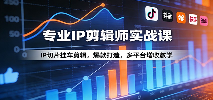专业IP剪辑师实战课：IP切片挂车剪辑，爆款打造，多平台增收教学|云雀资源分享