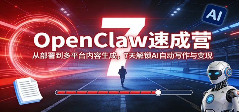 OpenClaw速成营：从部署到多平台内容生成，7天解锁AI自动写作与变现|云雀资源分享