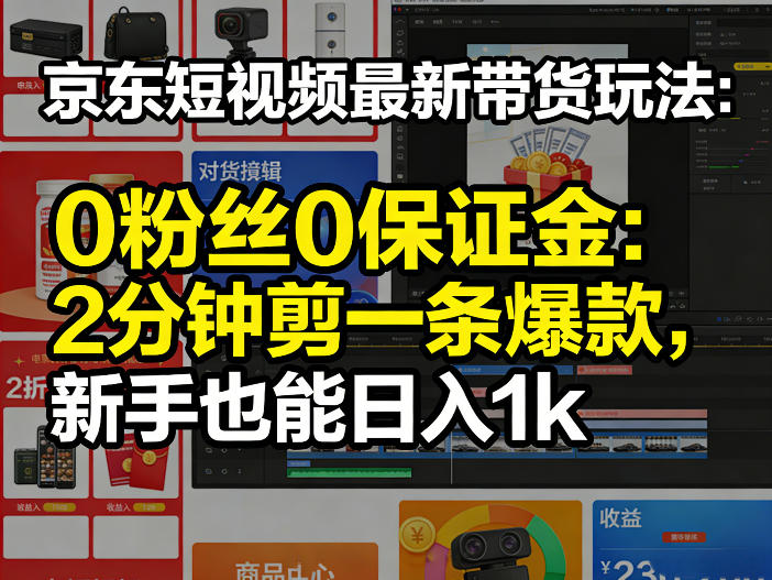 京东短视频最新带货玩法,0粉丝0保证金,2分钟剪一条爆款,新手也能日入1k+【揭秘】|云雀资源分享