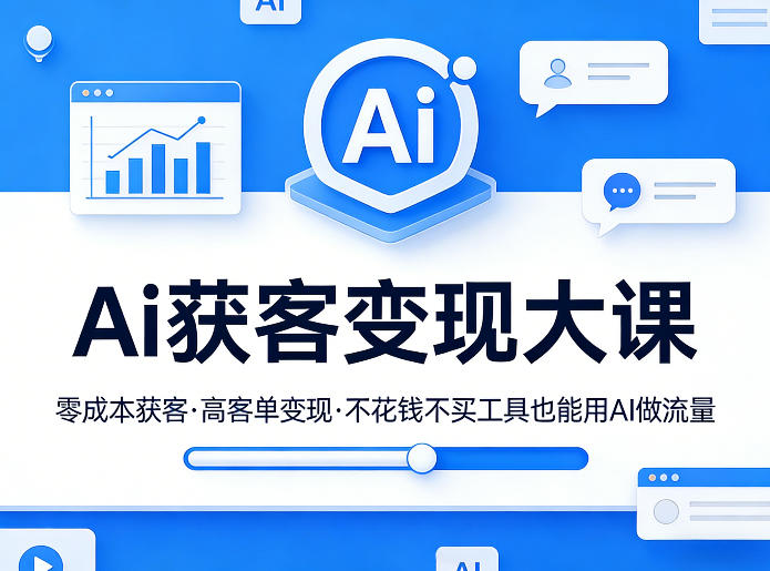 Ai获客变现大课,零成本获客,高客单变现,不花钱不买工具也能用AI做流量|云雀资源分享