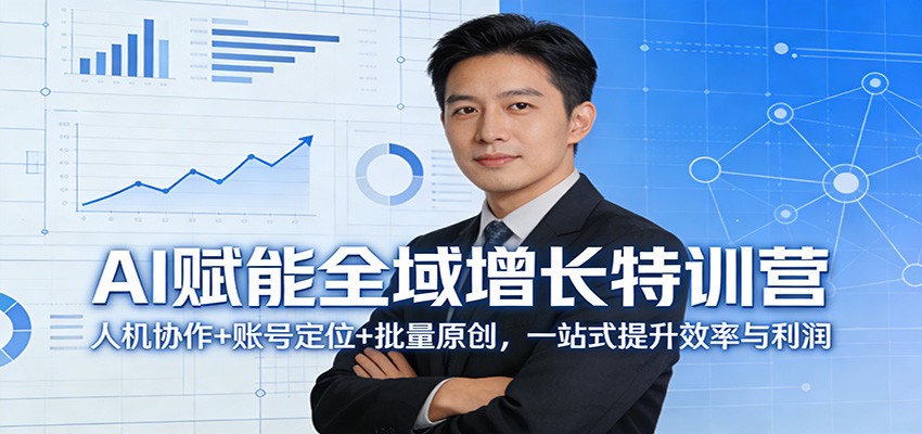 AI赋能全域增长特训营：人机协作+账号定位+批量原创，一站式提升效率与利润|云雀资源分享