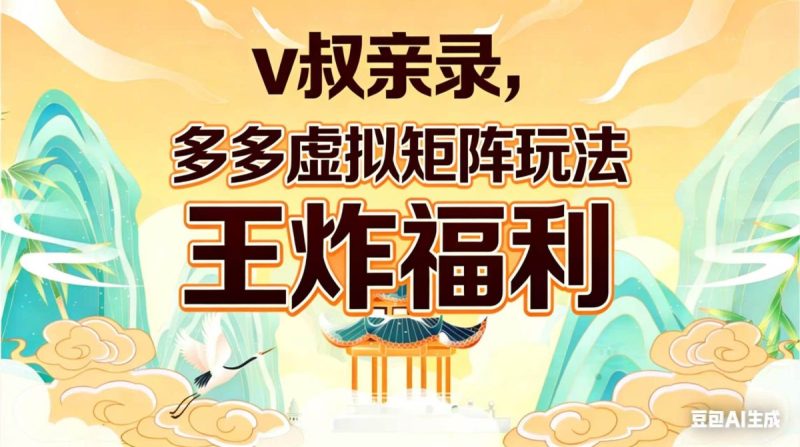 v叔亲录,多多虚拟矩阵玩法,王炸福利限时领取|云雀资源分享