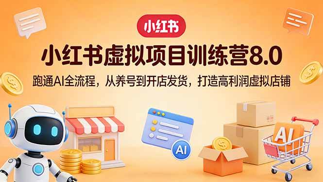 小红书虚拟项目训练营8.0:跑通AI全流程,从养号到开店发货,打造高利润虚拟店铺|云雀资源分享