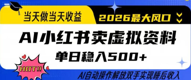 当天做当天收益,AI小红书卖虚拟资料单日稳入5张+,AI自动操作,解放双手实现睡后收入【揭秘】|云雀资源分享