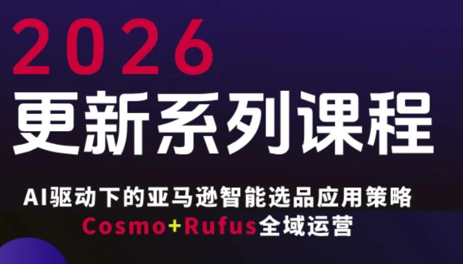 跨境亚马逊FBA系统课程，AI驱动下的亚马逊智能选品应用策略Cosmo+Rufus全域运营（更新26年3月）|云雀资源分享