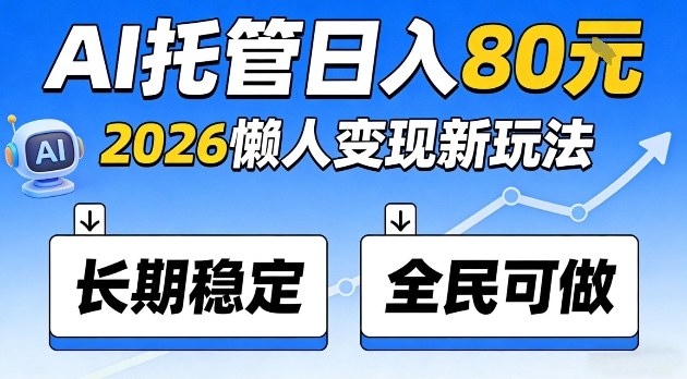 全程“Ai托管”日入80，2026懒人变现新玩法，长期稳定全民可做【揭秘】|云雀资源分享