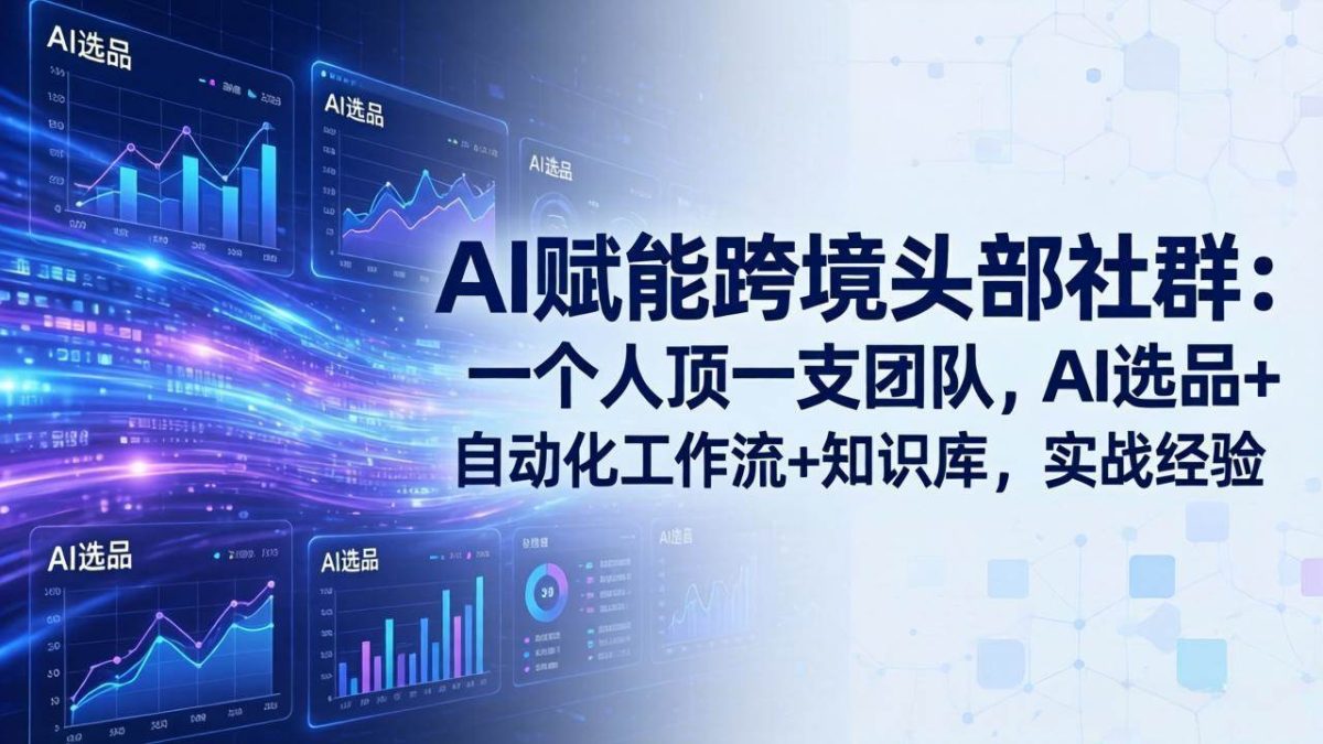 AI赋能跨境头部社群：一个人顶一支团队，AI选品+自动化工作流+知识库，实战经验-更新3月|云雀资源分享