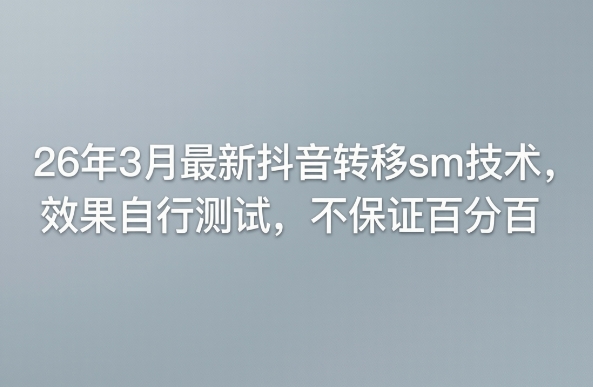 26年3月最新抖音转移sm技术,效果自行测试,不保证百分百|云雀资源分享