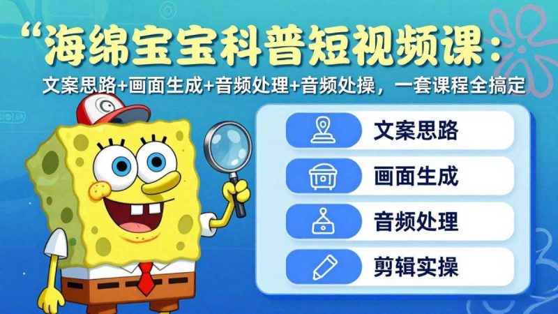 海绵宝宝科普短视频课：文案思路+画面生成+音频处理+剪辑实操，一套课程全搞定|云雀资源分享
