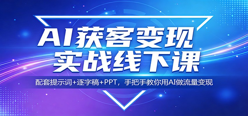 AI获客变现实战线下课：配套提示词+逐字稿+PPT，手把手教你用AI做流量变现|云雀资源分享