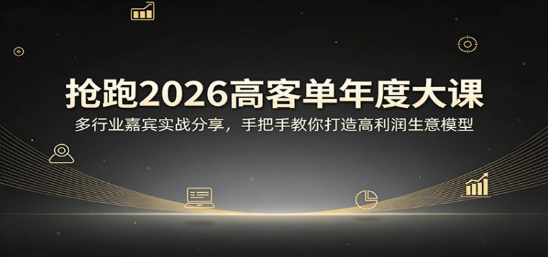 抢跑2026高客单年度大课：多行业嘉宾实战分享，手把手教你打造高利润生意模型|云雀资源分享