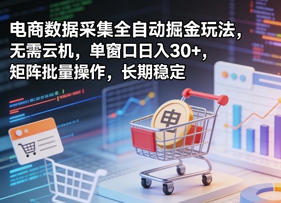 独家电商数据采集全自动掘金玩法，无需云机，单窗口日入30+，矩阵批量操作，长期稳定【揭秘】|云雀资源分享