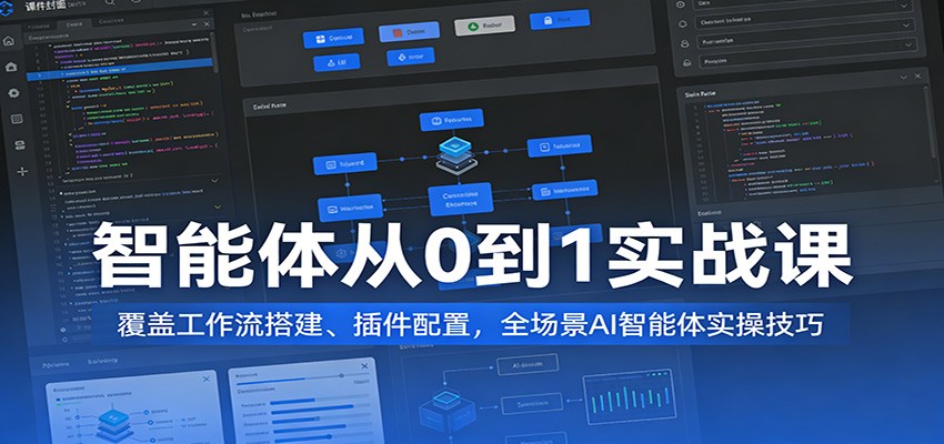 智能体从0到1实战课：覆盖工作流搭建、插件配置，全场景AI智能体实操技巧|云雀资源分享