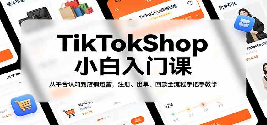 TikTokShop小白入门课：从平台认知到店铺运营，注册、出单、回款全流程手把手教学|云雀资源分享
