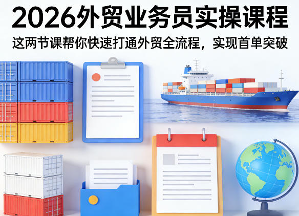 2026外贸业务员实操课程,这两节课帮你快速打通外贸全流程,实现首单突破|云雀资源分享
