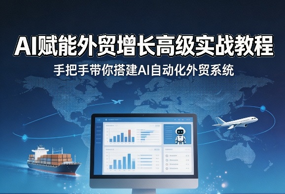 AI赋能外贸增长高级实战教程，手把手带你搭建AI自动化外贸系统|云雀资源分享