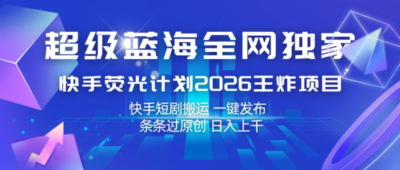 快手荧光计划2026王炸项目， 日入上千，快手短剧搬运，一键发布，条条过原创|云雀资源分享
